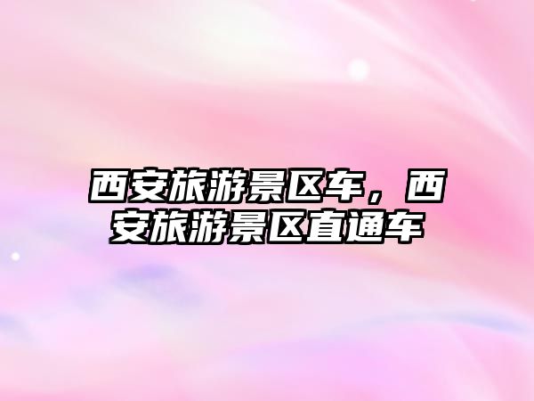 西安旅游景區車，西安旅游景區直通車