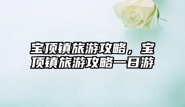 寶頂鎮(zhèn)旅游攻略，寶頂鎮(zhèn)旅游攻略一日游