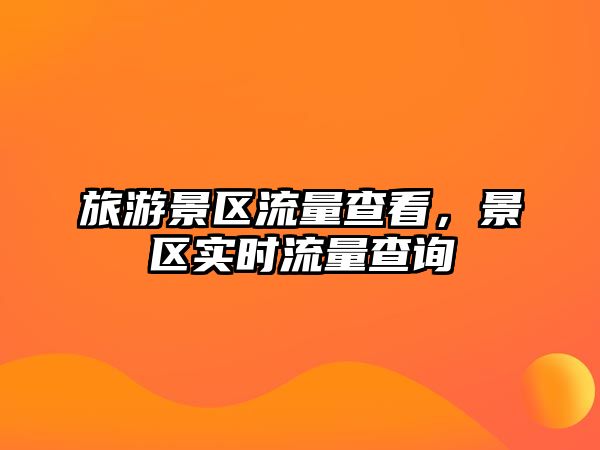 旅游景區流量查看，景區實時流量查詢