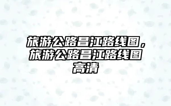 旅游公路昌江路線圖，旅游公路昌江路線圖高清