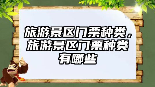 旅游景區門票種類，旅游景區門票種類有哪些
