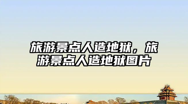 旅游景點人造地獄，旅游景點人造地獄圖片