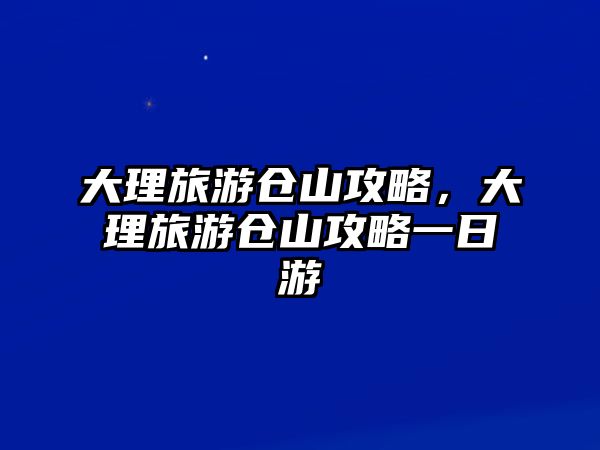 大理旅游倉山攻略，大理旅游倉山攻略一日游
