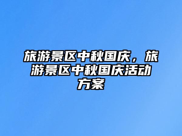 旅游景區中秋國慶，旅游景區中秋國慶活動方案