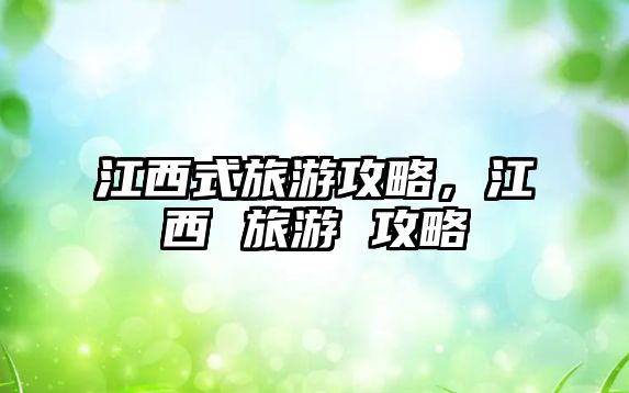 江西式旅游攻略，江西 旅游 攻略
