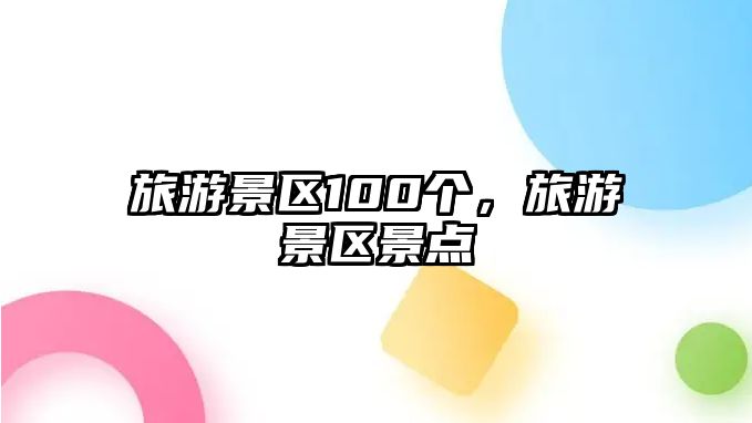 旅游景區(qū)100個，旅游景區(qū)景點