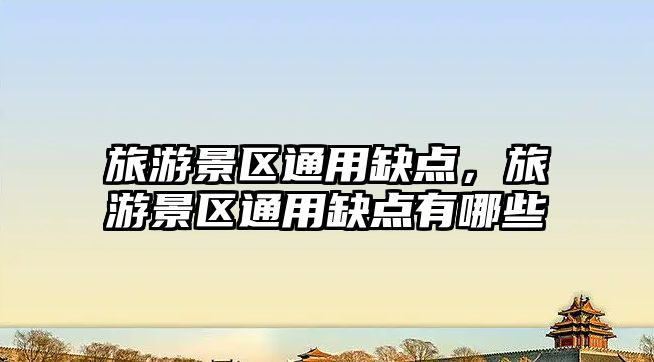 旅游景區(qū)通用缺點(diǎn)，旅游景區(qū)通用缺點(diǎn)有哪些