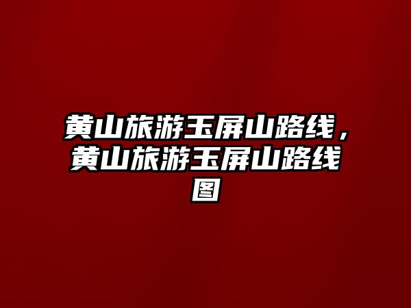 黃山旅游玉屏山路線，黃山旅游玉屏山路線圖