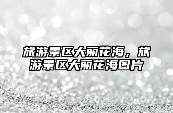 旅游景區(qū)大麗花海，旅游景區(qū)大麗花海圖片