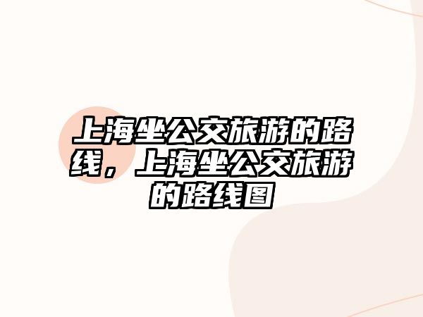 上海坐公交旅游的路線，上海坐公交旅游的路線圖