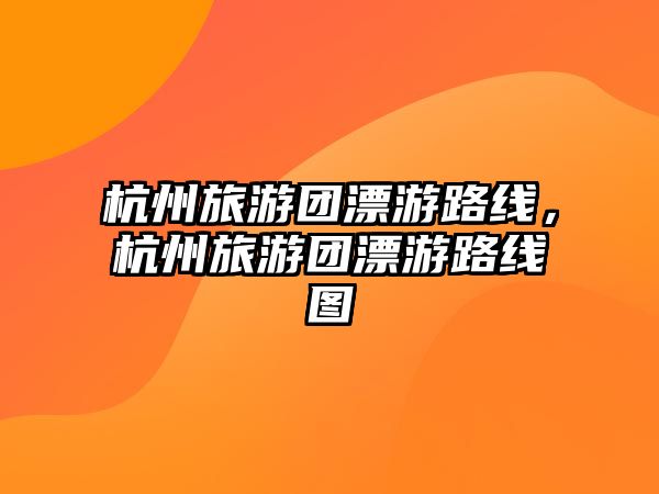 杭州旅游團漂游路線，杭州旅游團漂游路線圖