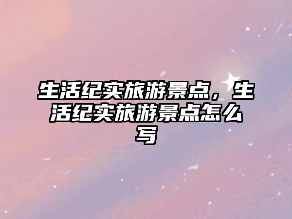 生活紀實旅游景點，生活紀實旅游景點怎么寫