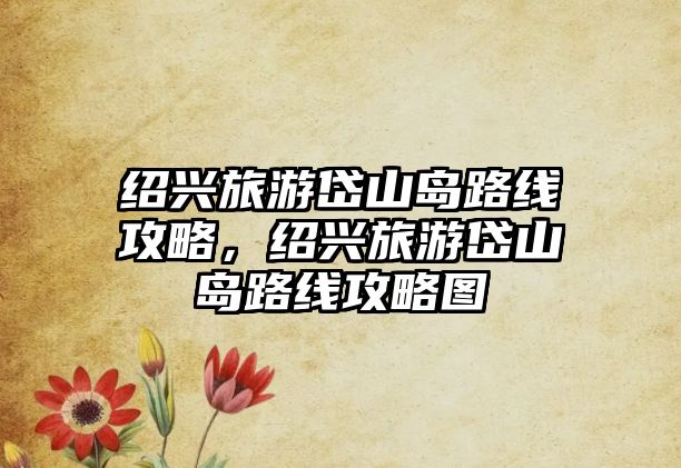 紹興旅游岱山島路線攻略，紹興旅游岱山島路線攻略圖