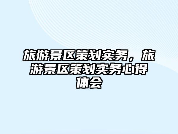 旅游景區策劃實務，旅游景區策劃實務心得體會
