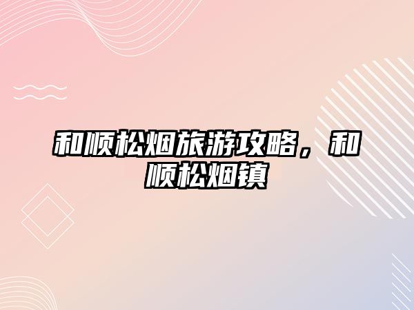 和順松煙旅游攻略，和順松煙鎮(zhèn)