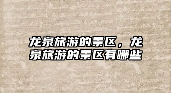 龍泉旅游的景區(qū)，龍泉旅游的景區(qū)有哪些