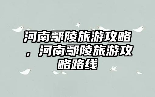 河南鄢陵旅游攻略，河南鄢陵旅游攻略路線