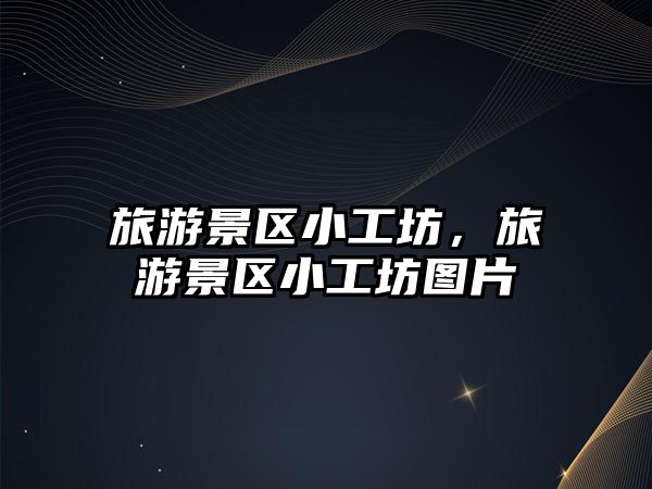 旅游景區小工坊，旅游景區小工坊圖片