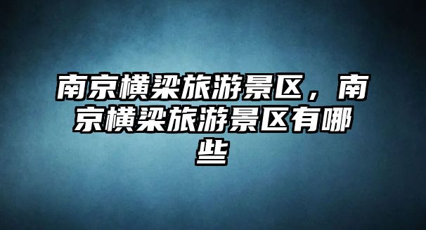 南京橫梁旅游景區，南京橫梁旅游景區有哪些