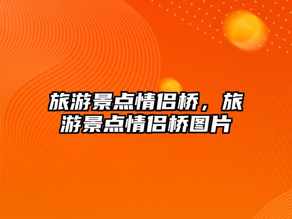 旅游景點情侶橋，旅游景點情侶橋圖片