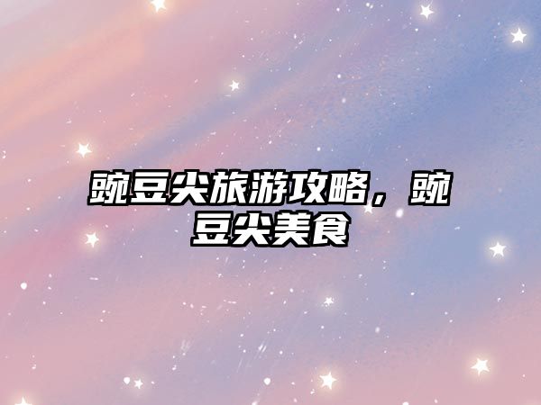 豌豆尖旅游攻略，豌豆尖美食