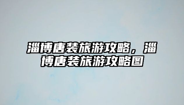 淄博唐裝旅游攻略，淄博唐裝旅游攻略圖
