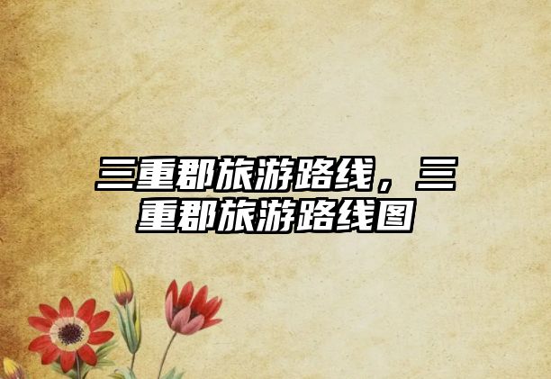 三重郡旅游路線，三重郡旅游路線圖