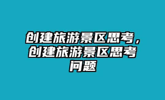 創建旅游景區思考，創建旅游景區思考問題