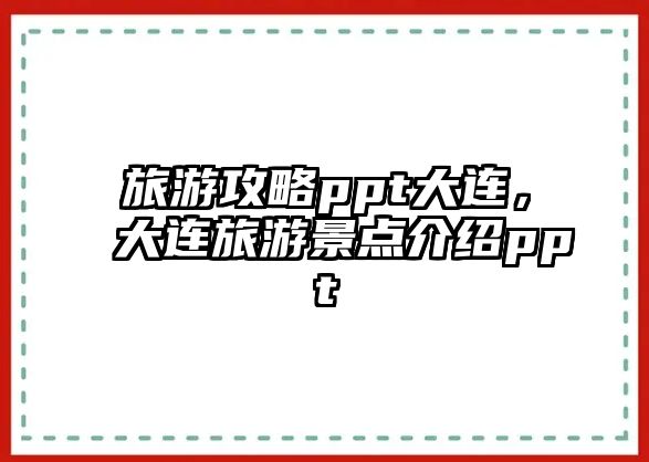 旅游攻略ppt大連，大連旅游景點介紹ppt