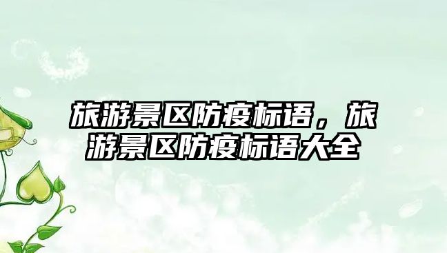 旅游景區(qū)防疫標語，旅游景區(qū)防疫標語大全
