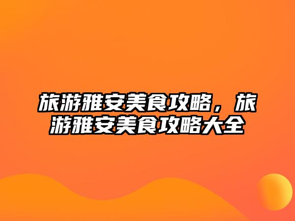 旅游雅安美食攻略，旅游雅安美食攻略大全