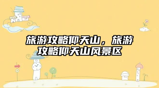 旅游攻略仰天山，旅游攻略仰天山風景區