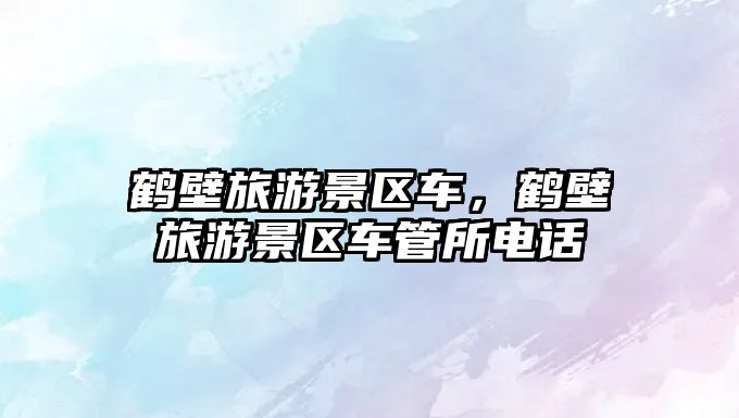 鶴壁旅游景區(qū)車，鶴壁旅游景區(qū)車管所電話
