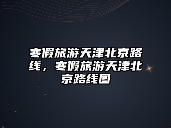 寒假旅游天津北京路線，寒假旅游天津北京路線圖