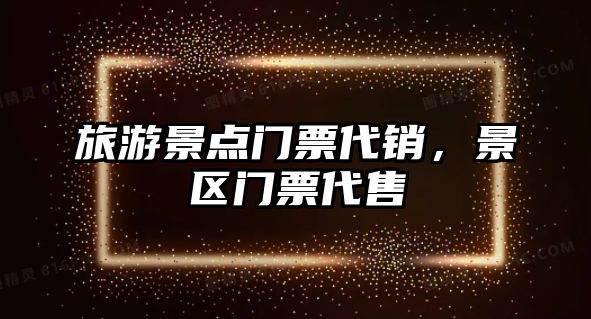 旅游景點門票代銷，景區門票代售