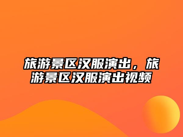 旅游景區(qū)漢服演出，旅游景區(qū)漢服演出視頻
