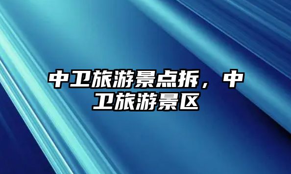 中衛(wèi)旅游景點拆，中衛(wèi)旅游景區(qū)