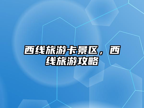 西線旅游卡景區，西線旅游攻略