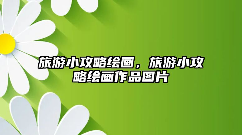 旅游小攻略繪畫，旅游小攻略繪畫作品圖片