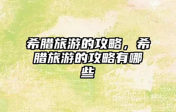 希臘旅游的攻略，希臘旅游的攻略有哪些