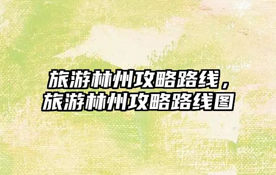旅游林州攻略路線，旅游林州攻略路線圖
