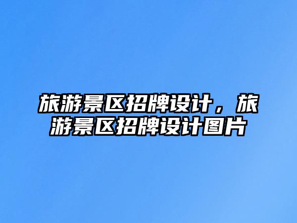 旅游景區招牌設計，旅游景區招牌設計圖片