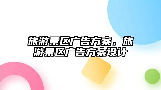 旅游景區(qū)廣告方案，旅游景區(qū)廣告方案設(shè)計