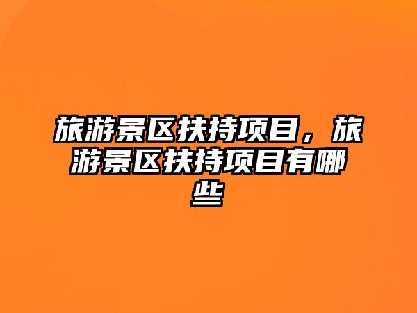 旅游景區(qū)扶持項(xiàng)目，旅游景區(qū)扶持項(xiàng)目有哪些