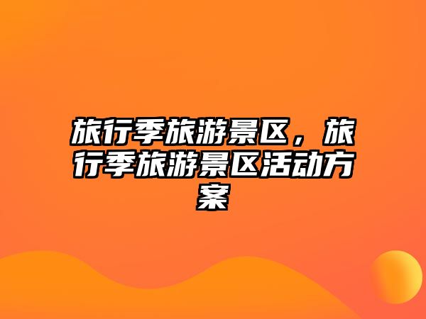 旅行季旅游景區(qū)，旅行季旅游景區(qū)活動方案