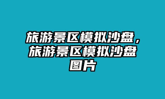 旅游景區(qū)模擬沙盤(pán)，旅游景區(qū)模擬沙盤(pán)圖片