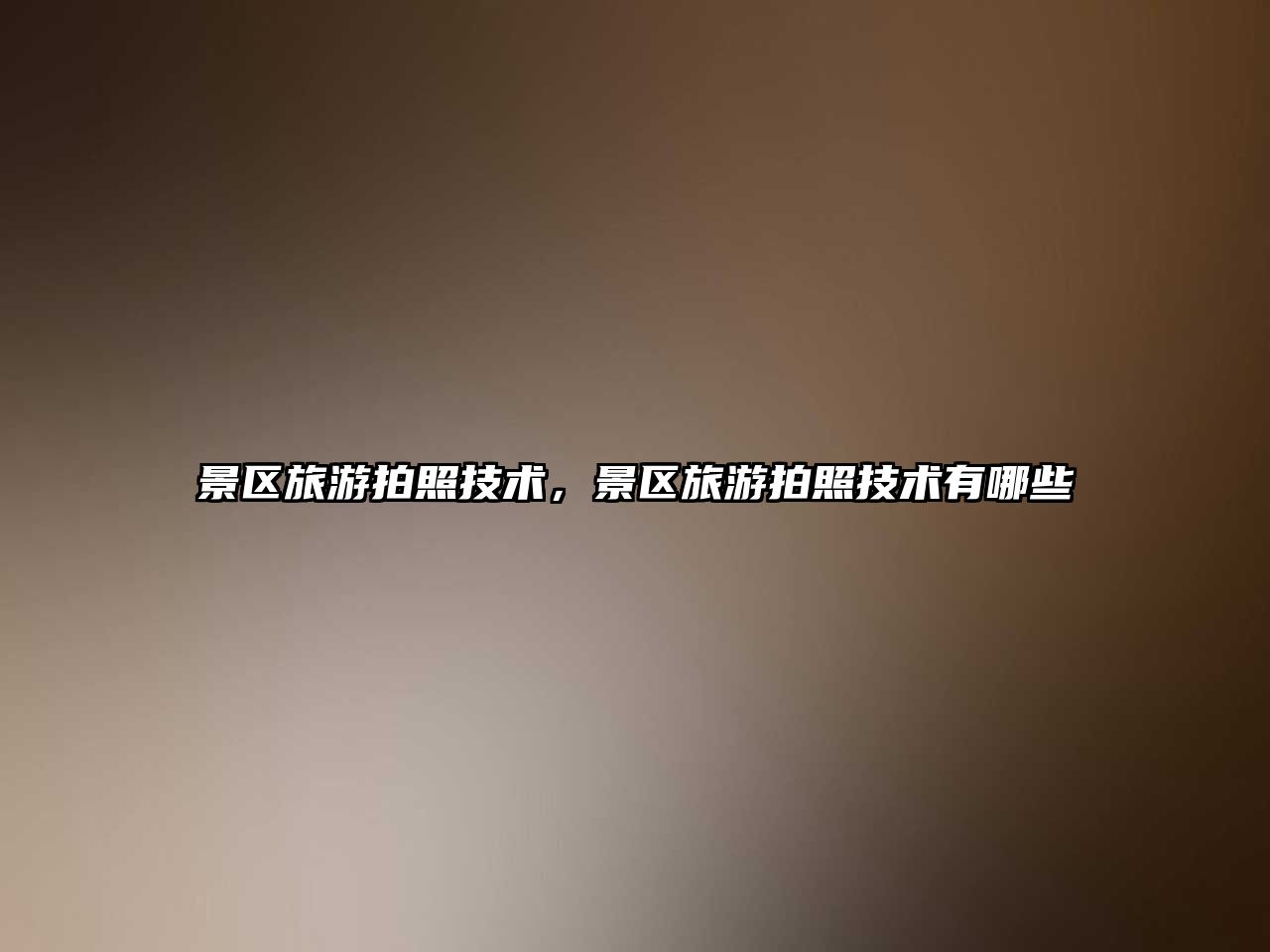 景區(qū)旅游拍照技術，景區(qū)旅游拍照技術有哪些