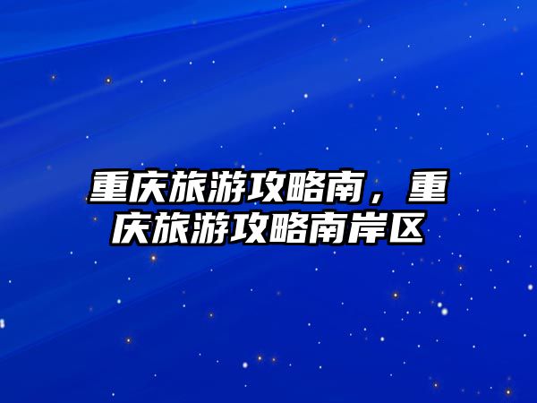 重慶旅游攻略南，重慶旅游攻略南岸區
