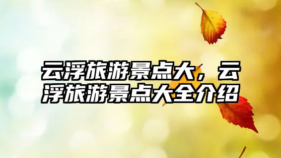 云浮旅游景點大，云浮旅游景點大全介紹