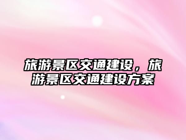 旅游景區交通建設，旅游景區交通建設方案